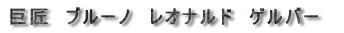 巨匠　ブルーノ　ゲルバー 